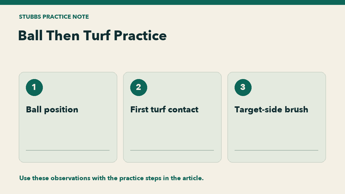 Ball Then Turf Practice: Ball position, First turf contact, Target-side brush.